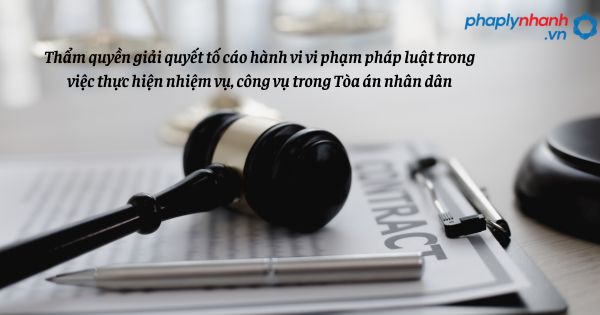 Thẩm quyền giải quyết tố cáo hành vi vi phạm pháp luật trong việc thực hiện nhiệm vụ, công vụ trong Tòa án nhân dân như thế nào? 1 Thẩm quyền giải quyết tố cáo hành vi vi phạm pháp luật trong việc thực hiện nhiệm vụ, công vụ trong Tòa án nhân dân - hỗ trợ. tư vấn pháp lý nhanh
