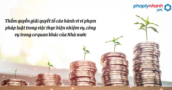 Thẩm quyền giải quyết tố cáo hành vi vi phạm pháp luật trong việc thực hiện nhiệm vụ, công vụ trong cơ quan khác của Nhà nước như thế nào? 1 Thẩm quyền giải quyết tố cáo hành vi vi phạm pháp luật trong việc thực hiện nhiệm vụ, công vụ trong cơ quan khác của Nhà nước - hỗ trợ, tư vấn pháp lý nhanh