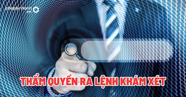 Thẩm quyền ra lệnh khám xét? 1 Thẩm quyền ra lệnh khám xét - Tư vấn, hỗ trợ pháp lý nhanh