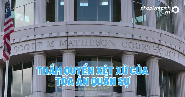 Thẩm quyền xét xử của Tòa án quân sự? 3 Thẩm quyền xét xử của tòa án quân sự - Tư vấn, hỗ trợ pháp lý nhanh