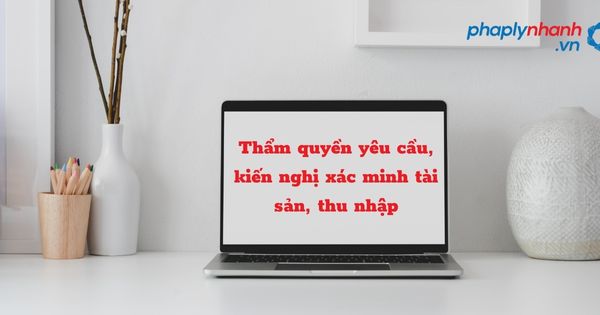 Thẩm quyền yêu cầu, kiến nghị xác minh tài sản, thu nhập như thế nào? 29 Thẩm quyền yêu cầu, kiến nghị xác minh tài sản, thu nhập - hỗ trợ, tư vấn pháp lý nhanh