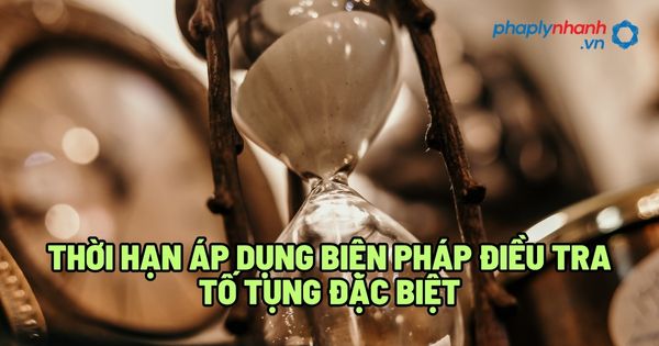 Thời hạn áp dụng biện pháp điều tra tố tụng đặc biệt? 1 Thời hạn áp dụng biện pháp điều tra tố tụng đặc biệt - Tư vấn, hỗ trợ pháp lý nhanh