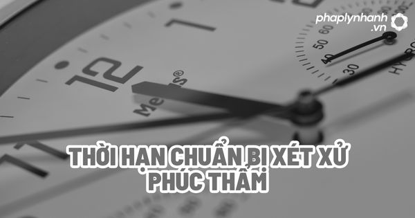 Thời hạn chuẩn bị xét xử phúc thẩm? 1 Thời hạn chuẩn bị xét xử phúc thẩm - Tư vấn, hỗ trợ pháp lý nhanh