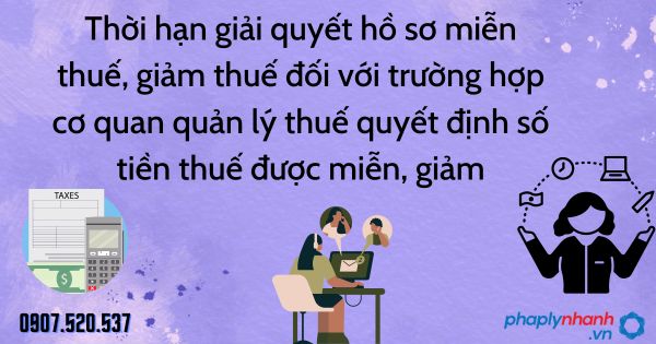 Thời hạn giải quyết hồ sơ miễn thuế, giảm thuế đối với trường hợp cơ quan quản lý thuế quyết định số tiền thuế được miễn, giảm 1 Thời hạn giải quyết hồ sơ miễn thuế, giảm thuế đối với trường hợp cơ quan quản lý thuế quyết định số tiền thuế được miễn, giảm - tư vấn hỗ trợ pháp lý nhanh