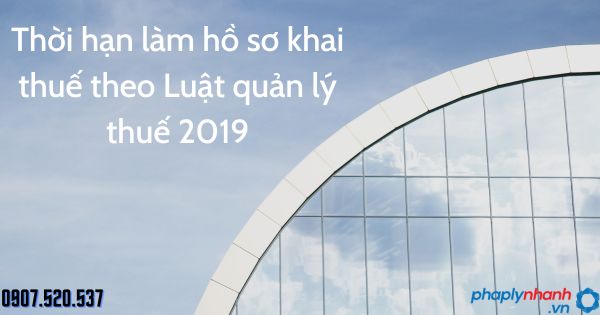 Thời hạn làm hồ sơ khai thuế theo Luật quản lý thuế 2019 1 Thời hạn làm hồ sơ khai thuế theo Luật quản lý thuế 2019 - tư vấn hỗ trợ pháp lý nhanh