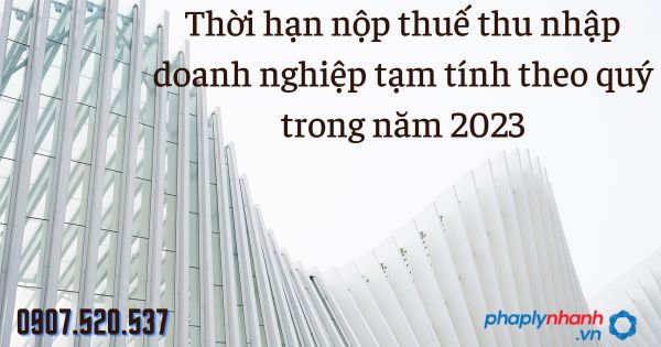Thời hạn nộp thuế thu nhập doanh nghiệp tạm tính theo quý trong năm 2023 6 Thời hạn nộp thuế thu nhập doanh nghiệp tạm tính theo quý trong năm 2023 - tư vấn hỗ trợ pháp lý nhanh