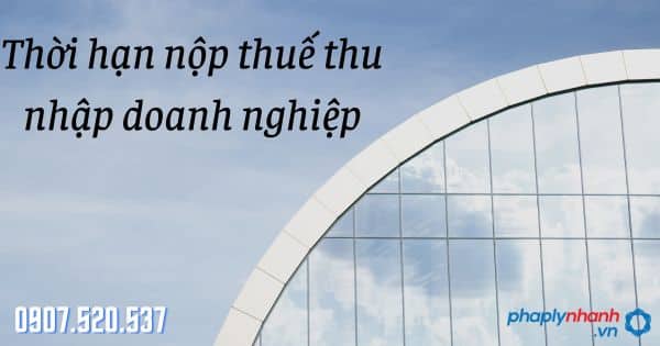 Thời hạn nộp thuế thu nhập doanh nghiệp 4 Thời hạn nộp thuế thu nhập doanh nghiệp - tư vấn hỗ trợ pháp lý nhanh