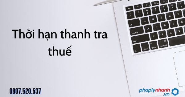 Thời hạn thanh tra thuế theo Luật quản lý thuế 2019 1 Thời hạn thanh tra thuế - tư vấn hỗ trợ pháp lý nhanh