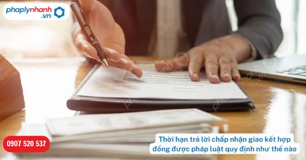 Thời hạn trả lời chấp nhận giao kết hợp đồng được pháp luật quy định như thế nào? 1 Thời hạn trả lời chấp nhận giao kết hợp đồng được pháp luật quy định như thế nào-Hỗ trợ, tư vấn pháp lý nhanh