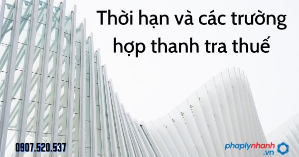 Thời hạn và các trường hợp thanh tra thuế theo Luật quản lý thuế 2019 1 Thời hạn và các trường hợp thanh tra thuế - tư vấn hỗ trợ pháp lý nhanh