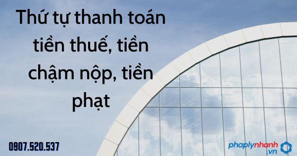 Thứ tự thanh toán tiền thuế, tiền chậm nộp, tiền phạt theo Luật quản lý thuế 2019 1 Thứ tự thanh toán tiền thuế, tiền chậm nộp, tiền phạt - tư vấn hỗ trợ pháp lý nhanh