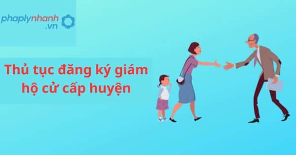 Thủ tục đăng ký giám hộ cử cấp huyện