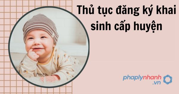 Thủ tục đăng ký khai sinh cấp huyện 1 Thủ tục đăng ký khai sinh cấp huyện