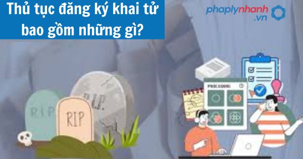 Thủ tục đăng ký khai tử bao gồm những gì? 1 Thủ tục đăng ký khai tử bao gồm những gì?