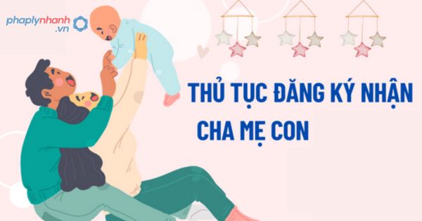 Thủ tục đăng ký nhận cha, mẹ, con theo quy định của pháp luật 1 Thủ tục đăng ký nhận cha, mẹ, con theo quy định của pháp luật