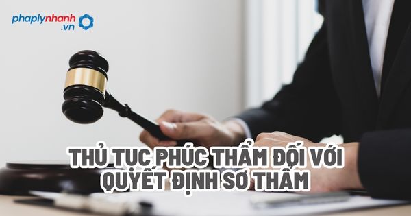 Thủ tục phúc thẩm đối với quyết định sơ thẩm? 1 Thủ tục phúc thẩm đối với quyết định sơ thẩm - Tư vấn, hỗ trợ pháp lý nhanh