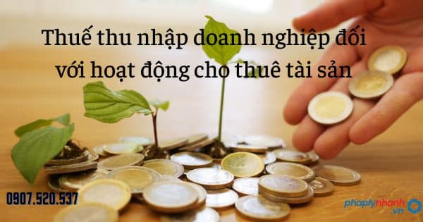 Thuế thu nhập doanh nghiệp đối với hoạt động cho thuê tài sản 7 Thuế thu nhập doanh nghiệp đối với hoạt động cho thuê tài sản - tư vấn hỗ trợ pháp lý nhanh