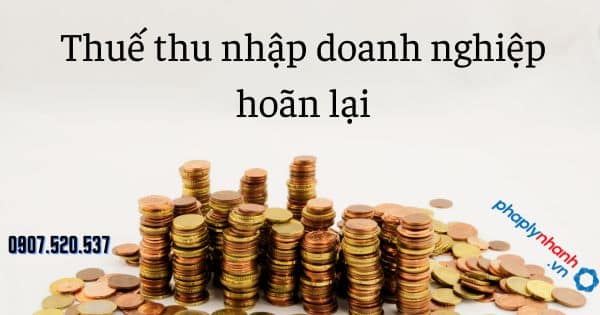 Thuế thu nhập doanh nghiệp hoãn lại là gì và Đặc điểm 12 Thuế thu nhập doanh nghiệp hoãn lại - tư vấn hỗ trợ pháp lý nhanh