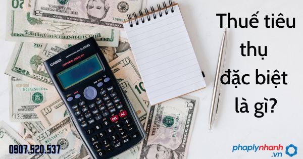 Thuế tiêu thụ đặc biệt là gì - tư vấn hỗ trợ pháp lý nhanh