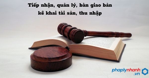 Tiếp nhận, quản lý, bàn giao bản kê khai tài sản, thu nhập được quy định như thế nào? 4 Tiếp nhận, quản lý, bàn giao bản kê khai tài sản, thu nhập - hỗ trợ, tư vấn pháp lý nhanh