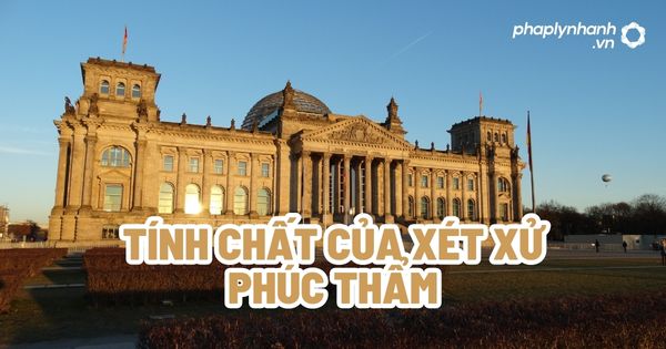 Tính chất của xét xử phúc thẩm? 1 Tính chất của xét xử phúc thẩm - Tư vấn, hỗ trợ pháp lý nhanh