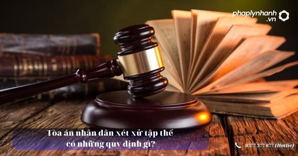 Tòa án nhân dân xét xử tập thể có những quy định gì? 8 Tòa án nhân dân xét xử tập thể có nhưng quy định gì - Tư vấn, hỗ trợ pháp lý nhanh