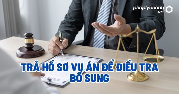 Trả hồ sơ vụ án để điều tra bổ sung? 1 Trả hồ sơ vụ án để điều tra bổ sung - Tư vấn, hỗ trợ pháp lý nhanh