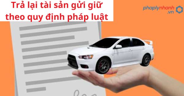 Trả lại tài sản gửi giữ theo quy định pháp luật 1 Trả lại tài sản gửi giữ theo quy định pháp luật