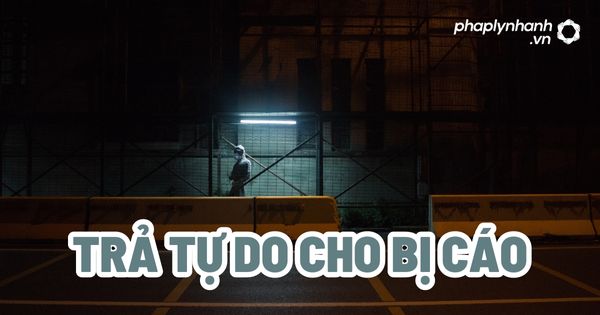 Trả tự do cho bị cáo? 1 Trả tự do cho bị cáo - Tư vấn, hỗ trợ pháp lý nhanh
