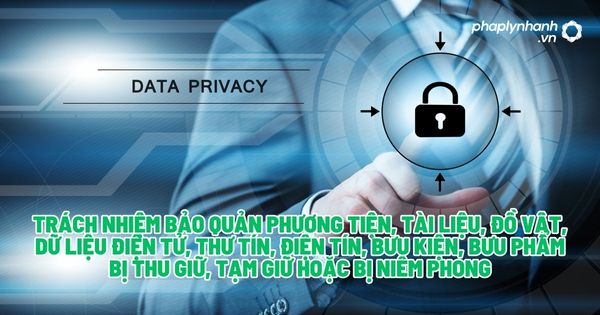 Trách nhiệm bảo quản phương tiện, tài liệu, đồ vật, dữ liệu điện tử, thư tín, điện tín, bưu kiện, bưu phẩm bị thu giữ, tạm giữ hoặc bị niêm phong? 1 Trách nhiệm bảo quản phương tiện, tài liệu, đồ vật, dữ liệu điện tử, thư tín - Tư vấn, hỗ trợ pháp lý nhanh