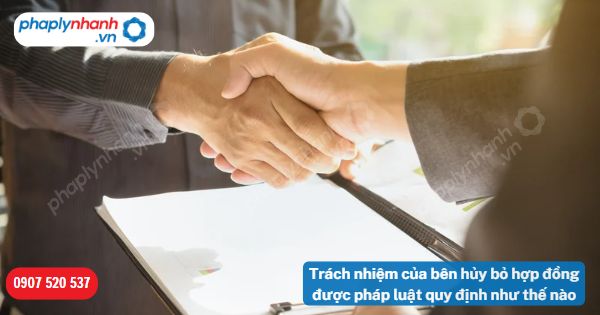 Trách nhiệm của bên hủy bỏ hợp đồng được pháp luật quy định như thế nào? 1 Trách nhiệm của bên hủy bỏ hợp đồng được pháp luật quy định như thế nào-Hỗ trợ, tư vấn pháp lý nhanh