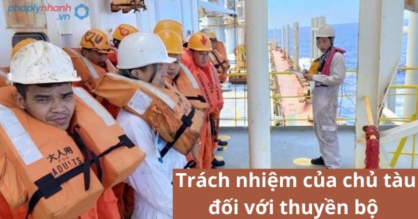 Trách nhiệm của chủ tàu đối với thuyền bộ được quy định như thế nào? 1 Trách nhiệm của chủ tàu đối với thuyền bộ được quy định như thế nào?