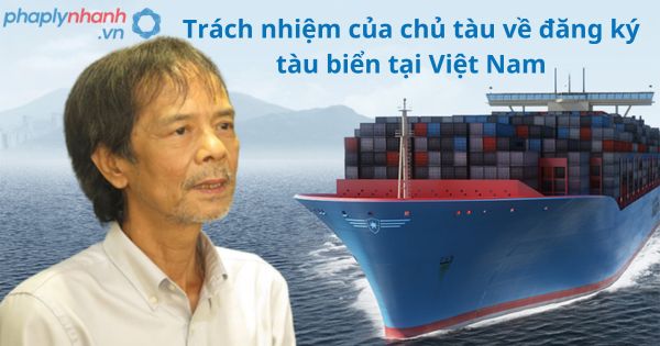 Trách nhiệm của chủ tàu về đăng ký tàu biển tại Việt Nam 1 Trách nhiệm của chủ tàu về đăng ký tàu biển tại Việt Nam