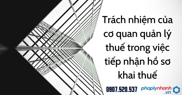 Trách nhiệm của cơ quan quản lý thuế trong việc tiếp nhận hồ sơ khai thuế 1 Trách nhiệm của cơ quan quản lý thuế trong việc tiếp nhận hồ sơ khai thuế - tư vấn hỗ trợ pháp lý nhanh