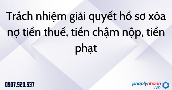 Trách nhiệm giải quyết hồ sơ xóa nợ tiền thuế, tiền chậm nộp, tiền phạt theo Luật quản lý thuế 2019 1 Trách nhiệm giải quyết hồ sơ xóa nợ tiền thuế, tiền chậm nộp, tiền phạt - tư vấn hỗ trợ pháp lý nhanh