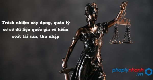 Trách nhiệm xây dựng, quản lý cơ sở dữ liệu quốc gia về kiểm soát tài sản, thu nhập như thế nào? 1 Trách nhiệm xây dựng, quản lý cơ sở dữ liệu quốc gia về kiểm soát tài sản, thu nhập - hỗ trợ, tư vấn pháp lý nhanh