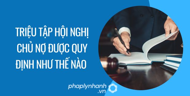 TRIỆU TẬP HỘI NGHỊ CHỦ NỢ ĐƯỢC QUY ĐỊNH NHƯ THẾ NÀO 1 Triệu tập hội nghị chủ nợ được quy định như thế nào
