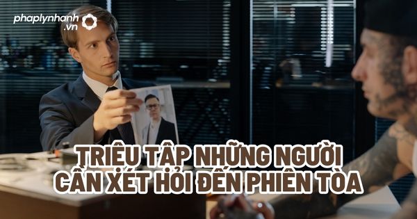 Triệu tập những người cần xét hỏi đến phiên tòa? 1 Triệu tập những người cần xét hỏi đến phiên tòa - Tư vấn, hỗ trợ pháp lý nhanh