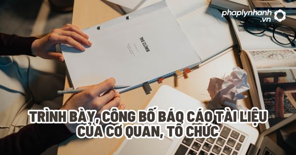 Trình bày, công bố báo cáo, tài liệu của cơ quan, tổ chức? 1 Trình bày, công bố báo cáo tài liệu của cơ quan, tổ chức - Tư vấn, hỗ trợ pháp lý nhanh