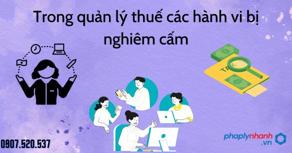Trong quản lý thuế các hành vi bị nghiêm cấm 1 Trong quản lý thuế các hành vi bị nghiêm cấm - tư vấn hỗ trợ pháp lý nhanh