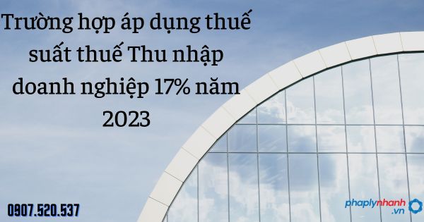 Trường hợp áp dụng thuế suất thuế Thu nhập doanh nghiệp 17% năm 2023? 3 Trường hợp áp dụng thuế suất thuế Thu nhập doanh nghiệp 17% năm 2023 - tư vấn hỗ trợ pháp lý nhanh