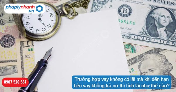 Trường hợp vay không có lãi mà khi đến hạn bên vay không trả nợ thì tính lãi như thế nào? 1 Trường hợp vay không có lãi mà khi đến hạn bên vay không trả nợ thì tính lãi như thế nào-Hỗ trợ, tư vấn pháp lý nhanh