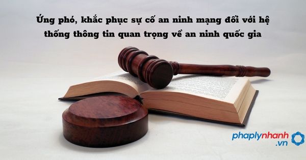 Ứng phó, khắc phục sự cố an ninh mạng đối với hệ thống thông tin quan trọng về an ninh quốc gia như thế nào? 1 Ứng phó, khắc phục sự cố an ninh mạng đối với hệ thống thông tin quan trọng về an ninh quốc gia - hỗ trợ, tư vấn pháp lý nhanh