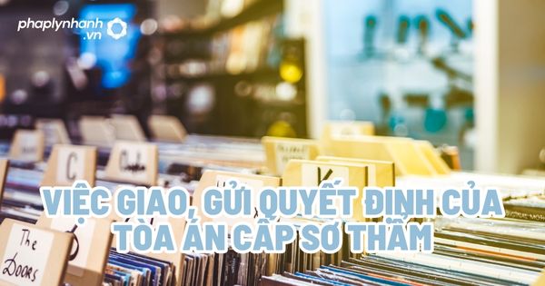 Việc giao, gửi quyết định của tòa án cấp sơ thẩm? 1 Việc giao, gửi quyết định của Tòa án cấp sơ thẩm - Tư vấn, hỗ trợ pháp lý nhanh