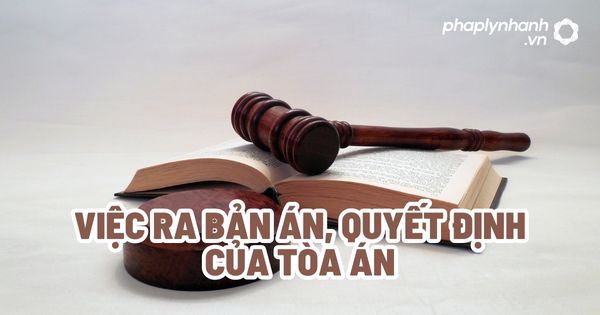Việc ra bản án, quyết định của Tòa án? 1 Việc ra bản án, quyết định của Tòa án - Tư vấn, hỗ trợ pháp lý nhanh