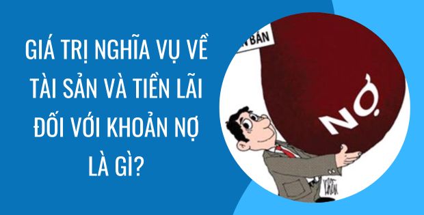 GIÁ TRỊ NGHĨA VỤ VỀ TÀI SẢN VÀ TIỀN LÃI ĐỐI VỚI KHOẢN NỢ ĐƯỢC XÁC ĐỊNH NHƯ THẾ NÀO? 1 XÁC ĐỊNH GIÁ TRỊ VỀ NGHĨA VỤ VÀ TIỀN LÃI ĐỐI VỚI KHOẢN NỢ