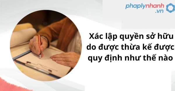 Xác lập quyền sở hữu do được thừa kế được quy định như thế nào?