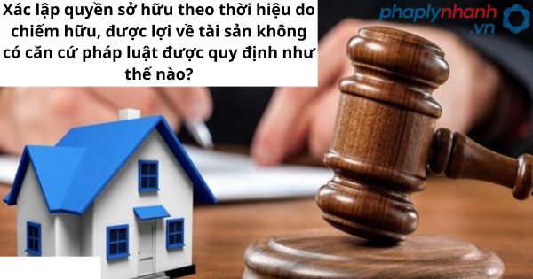 Xác lập quyền sở hữu theo thời hiệu do chiếm hữu, được lợi về tài sản không có căn cứ pháp luật được quy định như thế nào?