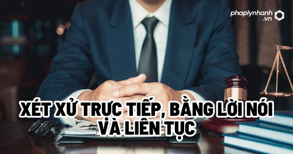 Xét xử trực tiếp, bằng lời nói và liên tục? 1 Xét xử trực tiếp, bằng lời nói và liên tục - Tư vấn, hỗ trợ pháp lý nhanh