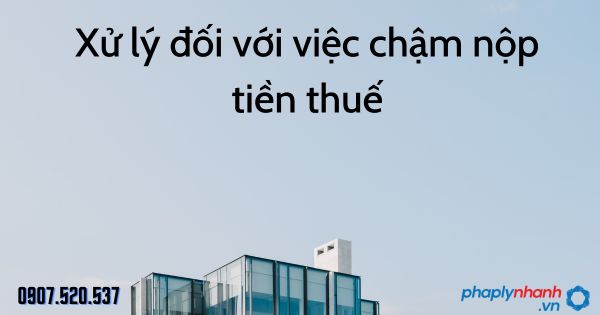 Xử lý đối với việc chậm nộp tiền thuế theo Luật quản lý thuế 2019 1 Xử lý đối với việc chậm nộp tiền thuế - tư vấn hỗ trợ pháp lý nhanh